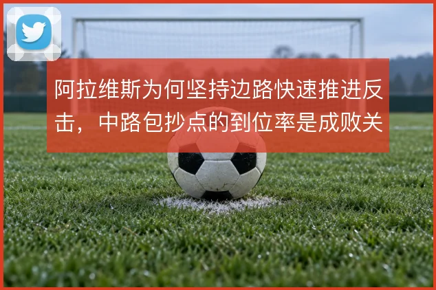 阿拉维斯为何坚持边路快速推进反击，中路包抄点的到位率是成败关键