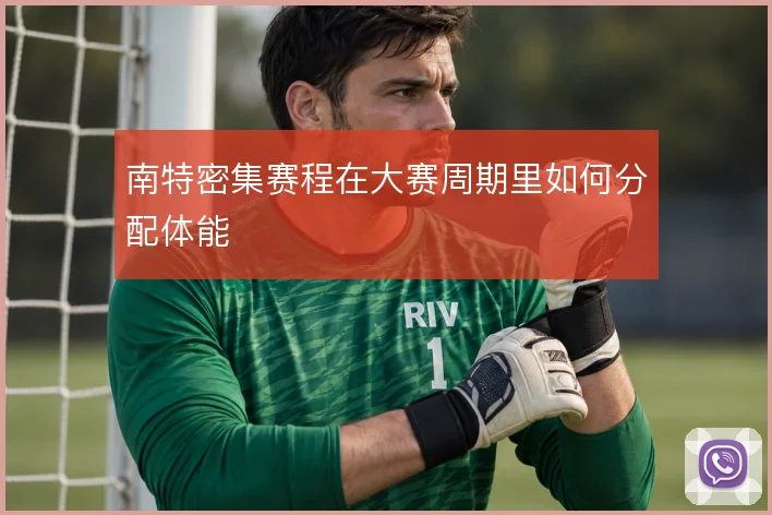 南特密集赛程在大赛周期里如何分配体能