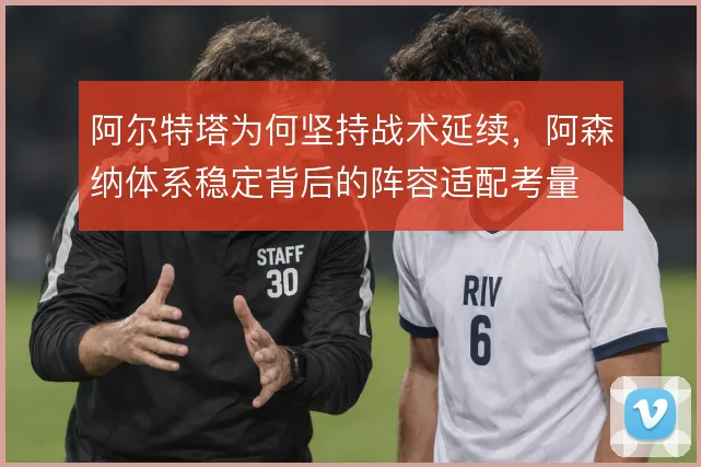 阿尔特塔为何坚持战术延续，阿森纳体系稳定背后的阵容适配考量