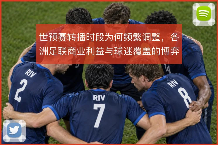 世预赛转播时段为何频繁调整，各洲足联商业利益与球迷覆盖的博弈